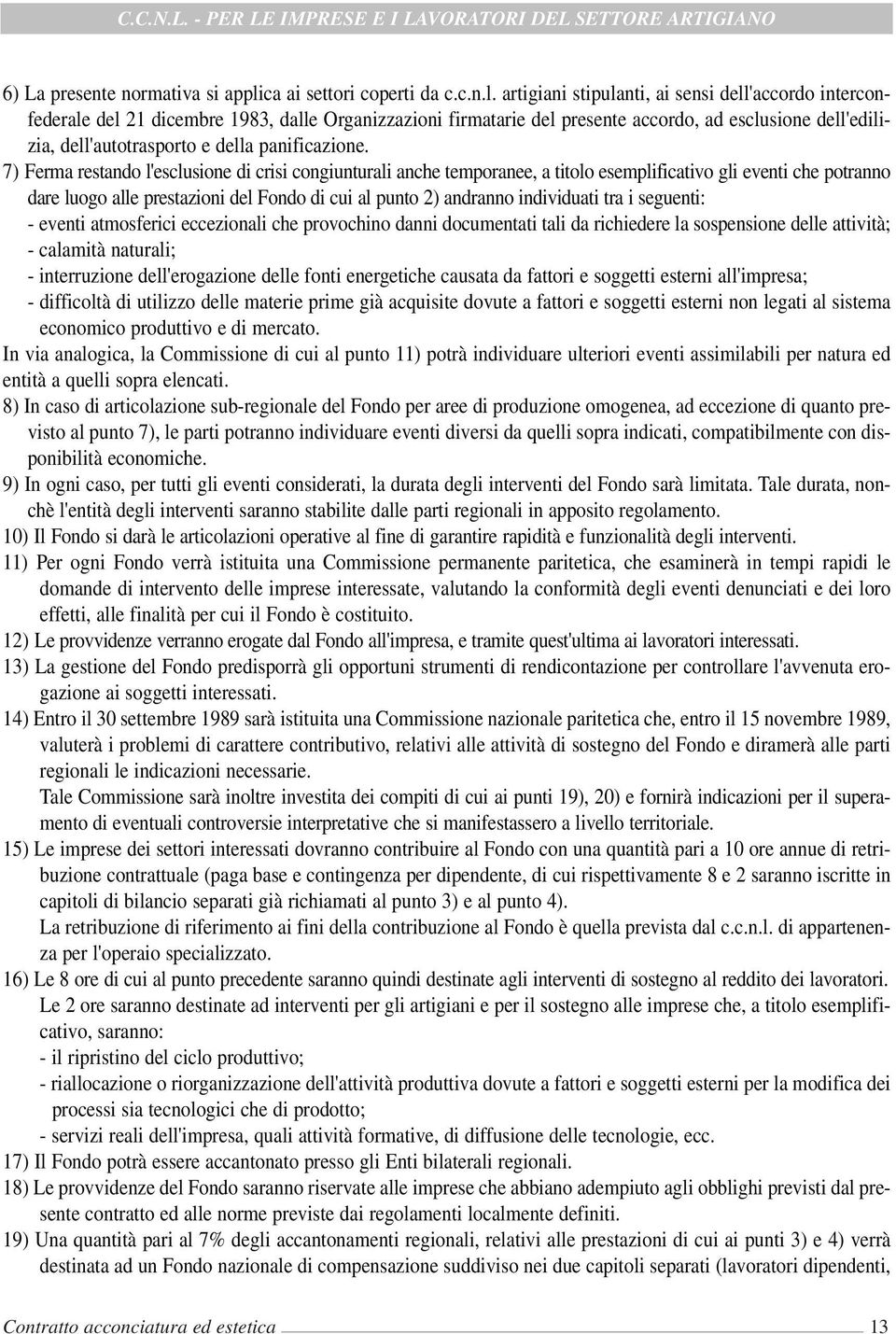 artigiani stipulanti, ai sensi dell'accordo interconfederale del 21 dicembre 1983, dalle Organizzazioni firmatarie del presente accordo, ad esclusione dell'edilizia, dell'autotrasporto e della