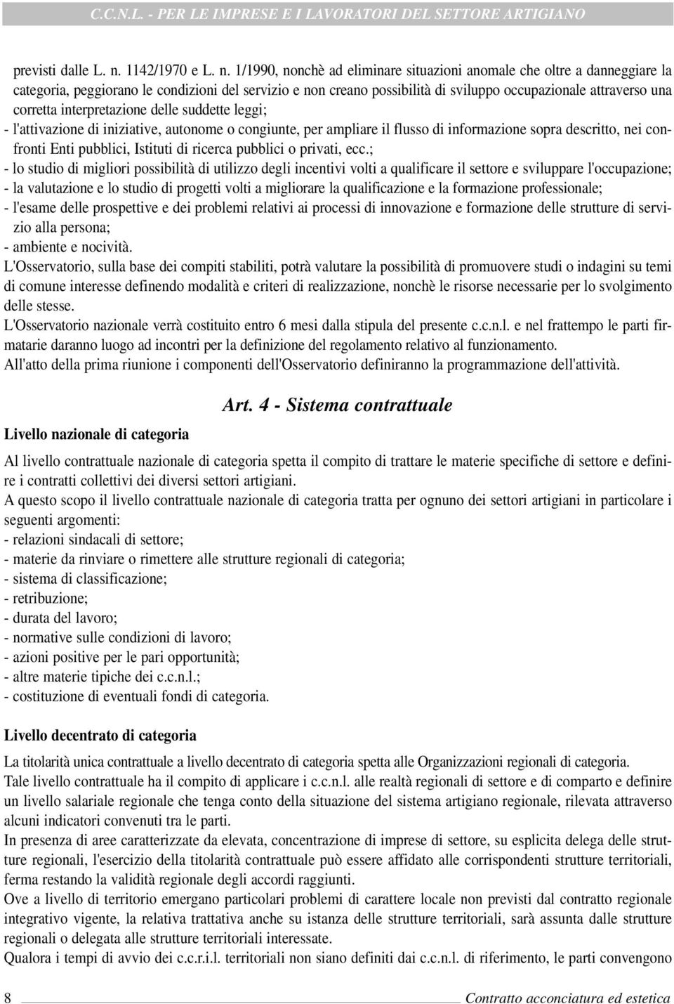 1/1990, nonchè ad eliminare situazioni anomale che oltre a danneggiare la categoria, peggiorano le condizioni del servizio e non creano possibilità di sviluppo occupazionale attraverso una corretta