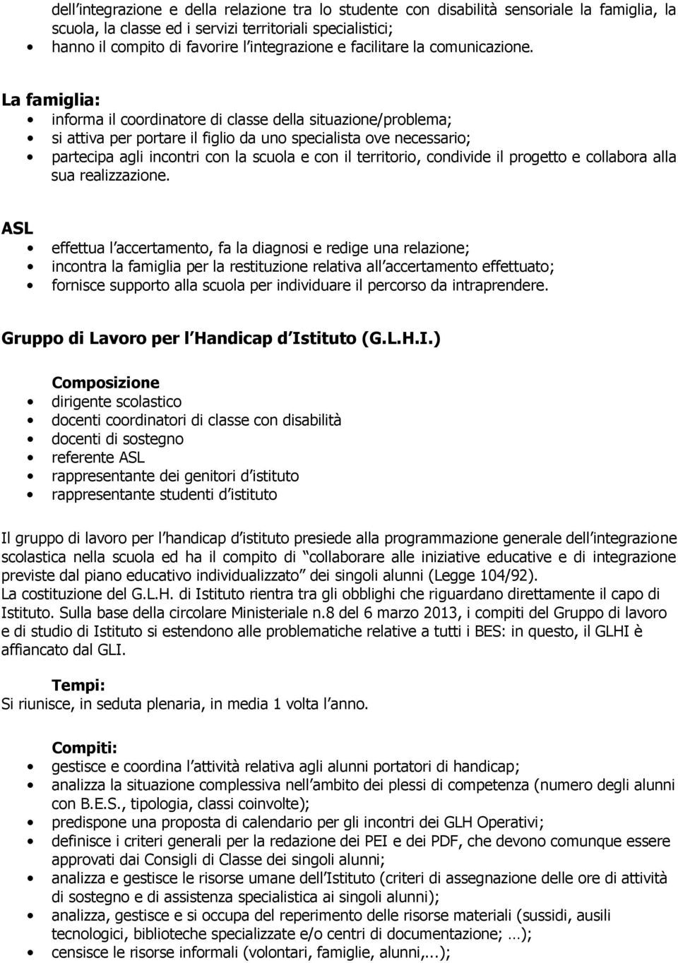 La famiglia: informa il coordinatore di classe della situazione/problema; si attiva per portare il figlio da uno specialista ove necessario; partecipa agli incontri con la scuola e con il territorio,