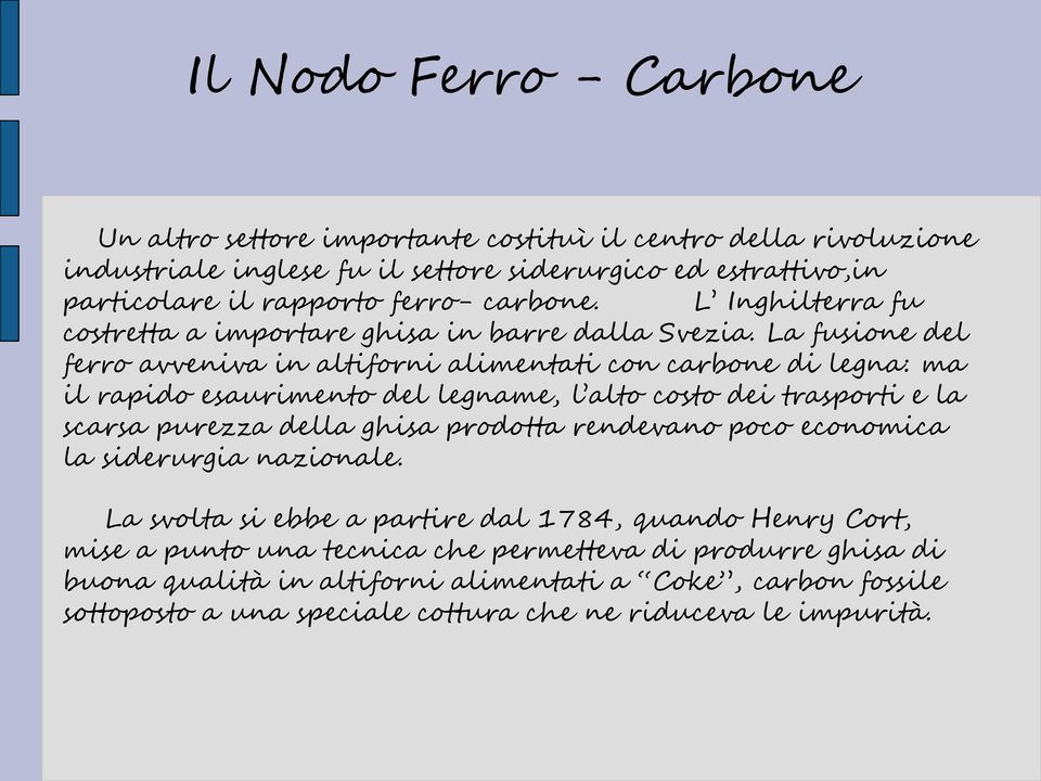 La fusione del ferro avveniva in altiforni alimentati con carbone di legna: ma il rapido esaurimento del legname, l alto costo dei trasporti e la scarsa purezza della ghisa prodotta