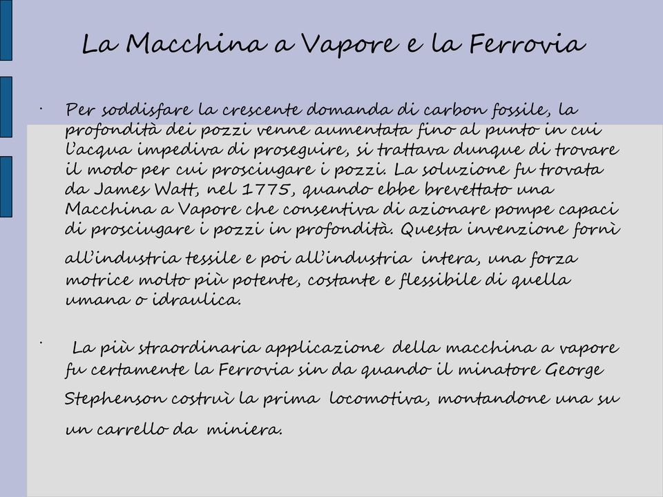 La soluzione fu trovata da James Watt, nel 1775, quando ebbe brevettato una Macchina a Vapore che consentiva di azionare pompe capaci di prosciugare i pozzi in profondità.