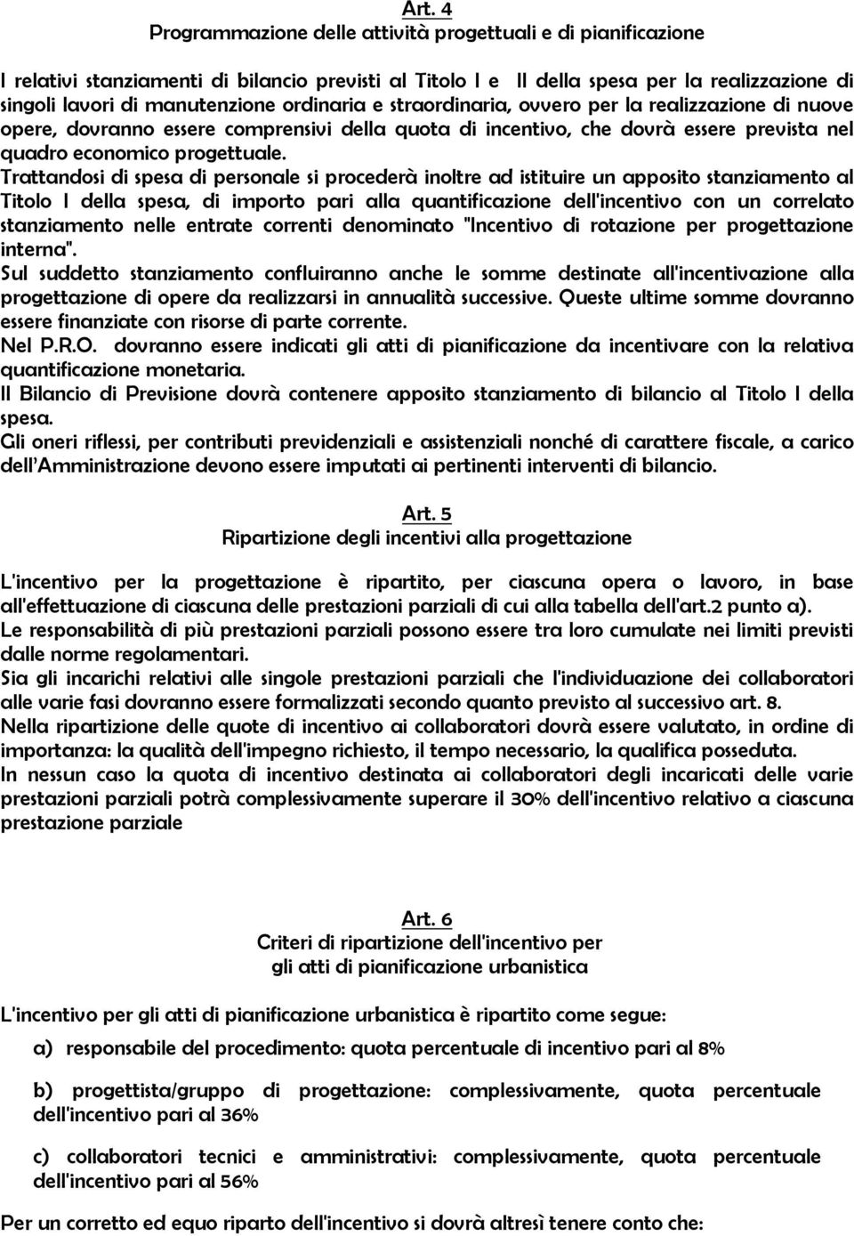 Trattandosi di spesa di personale si procederà inoltre ad istituire un apposito stanziamento al Titolo I della spesa, di importo pari alla quantificazione dell'incentivo con un correlato stanziamento