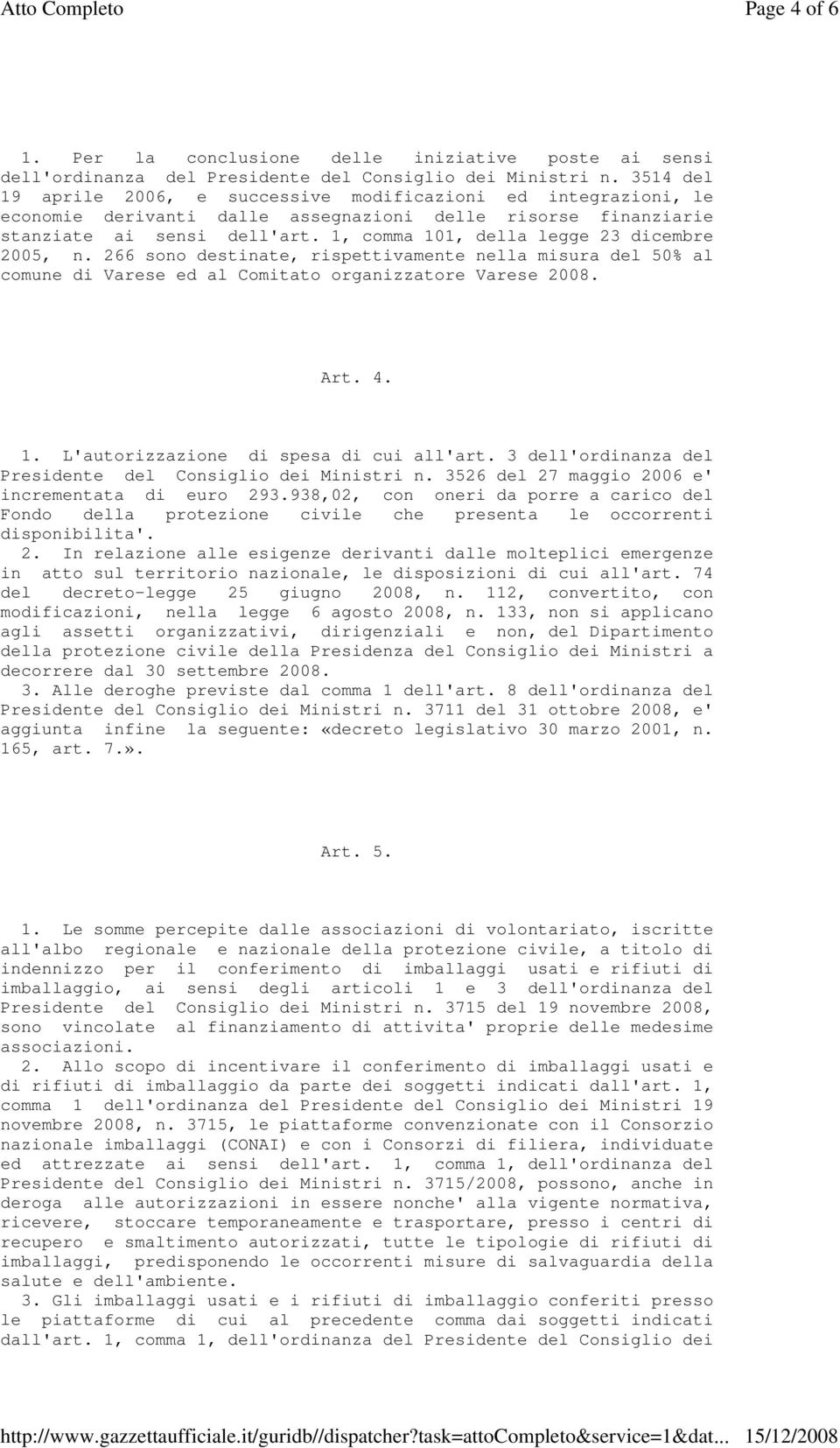 1, comma 101, della legge 23 dicembre 2005, n. 266 sono destinate, rispettivamente nella misura del 50% al comune di Varese ed al Comitato organizzatore Varese 2008. Art. 4. 1. L'autorizzazione di spesa di cui all'art.