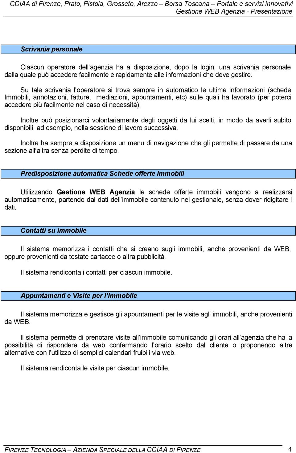 più facilmente nel caso di necessità). Inoltre può posizionarci volontariamente degli oggetti da lui scelti, in modo da averli subito disponibili, ad esempio, nella sessione di lavoro successiva.