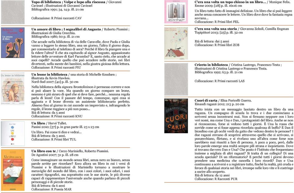 21 cm Collocazione: R Primi racconti CAV Un amore di libro ; I segnalibri di Augusto / Roberto Piumini ; illu