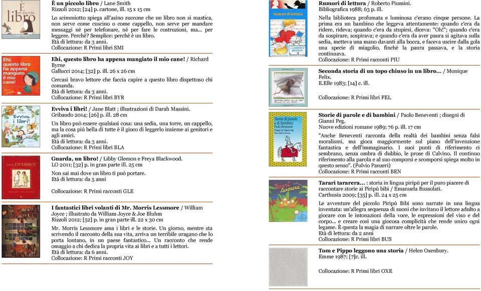 .. per leggere. Perché? Semplice: perché è un libro. Collocazione: R Primi libri SMI Ehi, questo libro ha appena mangiato il mio cane! / Richard Byrne Gallucci 2014; [32] p. ill.