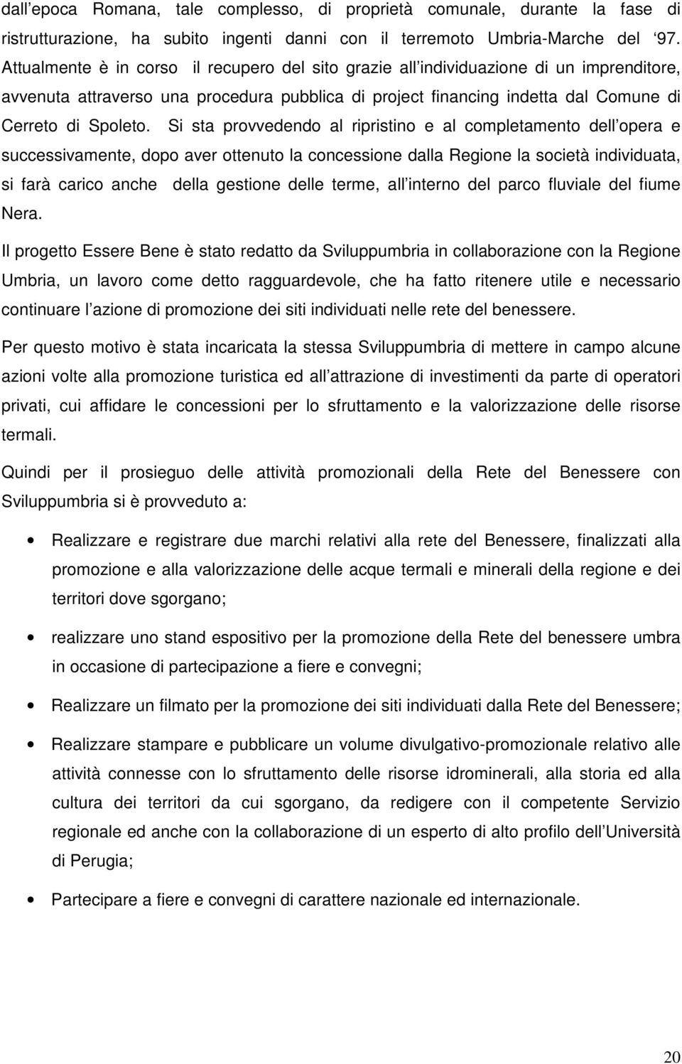 Si sta provvedendo al ripristino e al completamento dell opera e successivamente, dopo aver ottenuto la concessione dalla Regione la società individuata, si farà carico anche della gestione delle