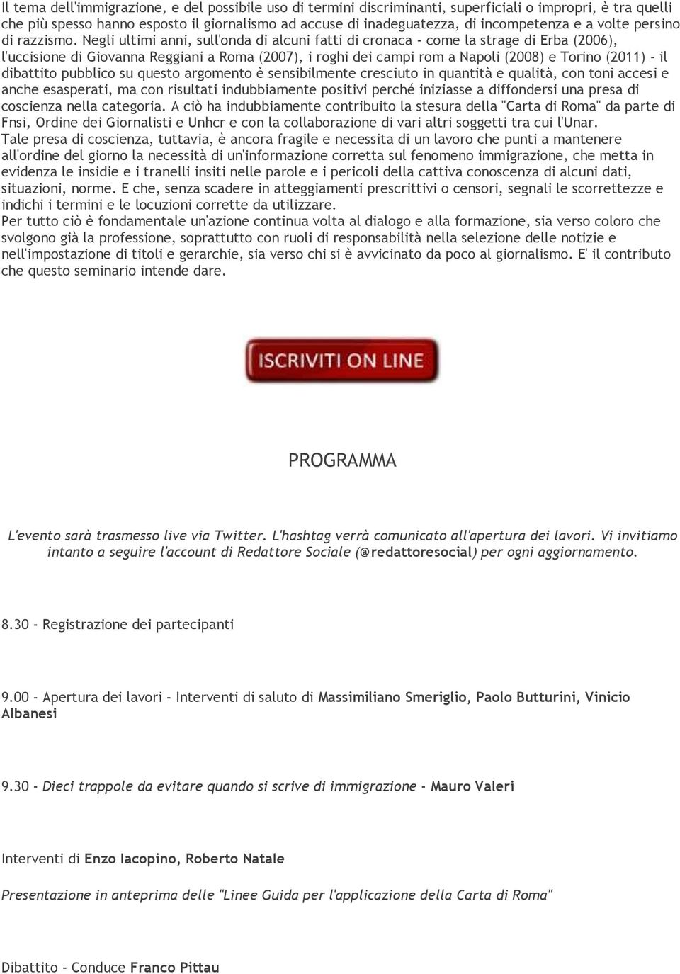 Negli ultimi anni, sull'onda di alcuni fatti di cronaca - come la strage di Erba (2006), l'uccisione di Giovanna Reggiani a Roma (2007), i roghi dei campi rom a Napoli (2008) e Torino (2011) - il