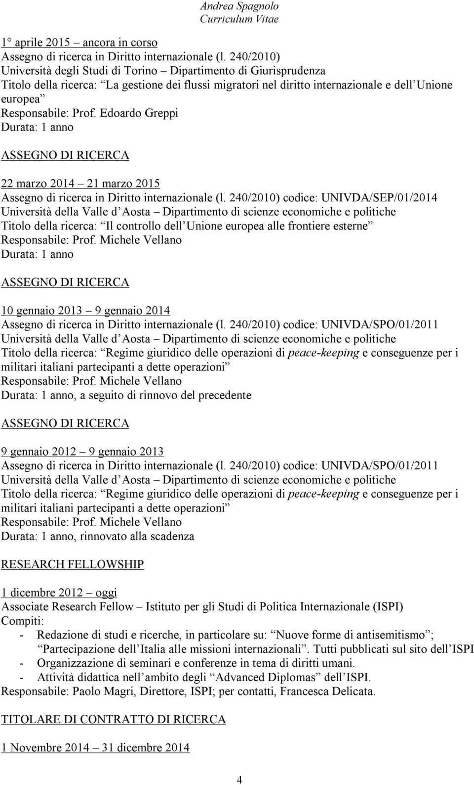 Edoardo Greppi Durata: 1 anno ASSEGNO DI RICERCA 22 marzo 2014 21 marzo 2015 Assegno di ricerca in Diritto internazionale (l.