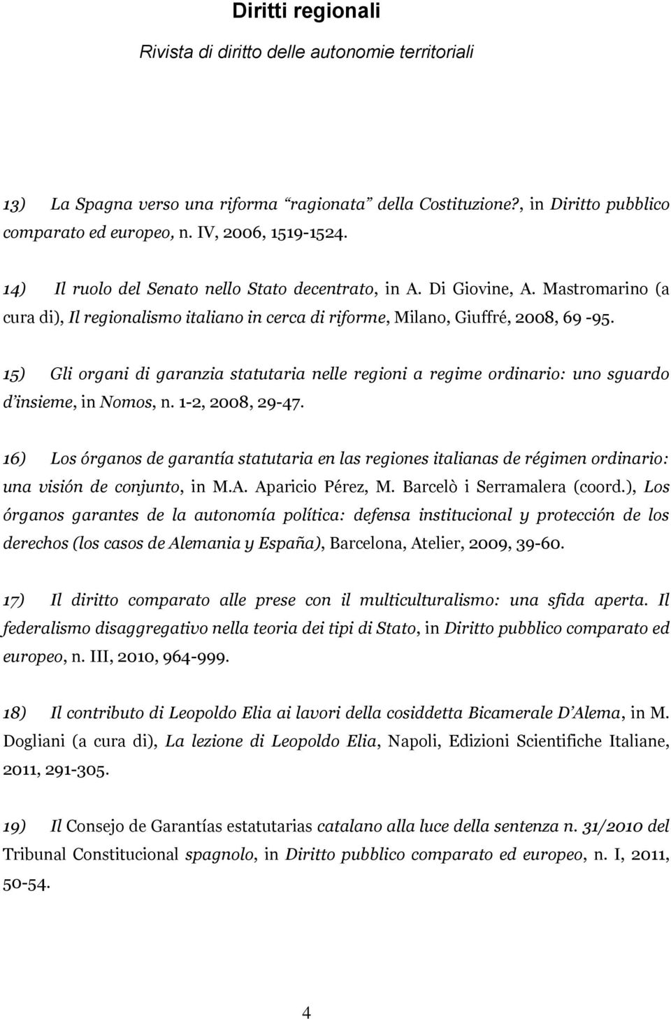 15) Gli organi di garanzia statutaria nelle regioni a regime ordinario: uno sguardo d insieme, in Nomos, n. 1-2, 2008, 29-47.