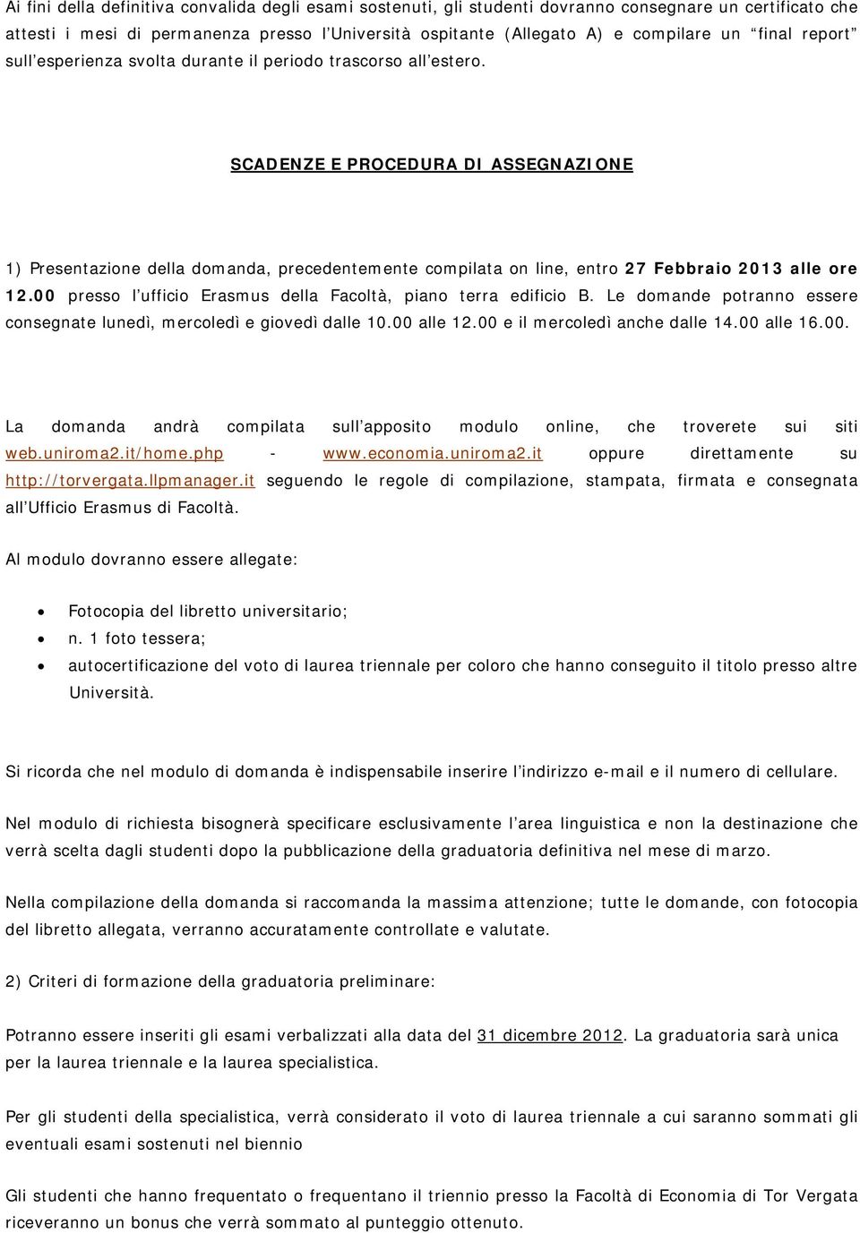 SCADENZE E PROCEDURA DI ASSEGNAZIONE 1) Presentazione della domanda, precedentemente compilata on line, entro 7 Febbraio 013 alle ore 1.