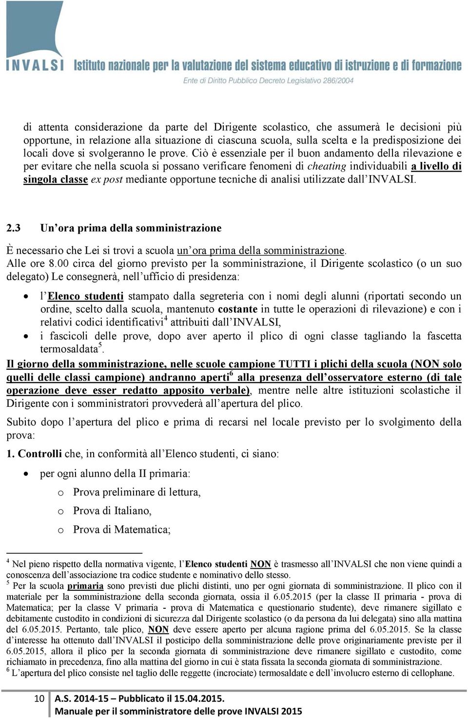 Ciò è essenziale per il buon andamento della rilevazione e per evitare che nella scuola si possano verificare fenomeni di cheating individuabili a livello di singola classe ex post mediante opportune