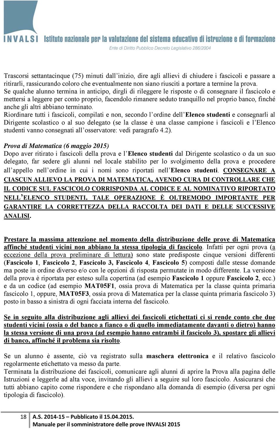 Se qualche alunno termina in anticipo, dirgli di rileggere le risposte o di consegnare il fascicolo e mettersi a leggere per conto proprio, facendolo rimanere seduto tranquillo nel proprio banco,