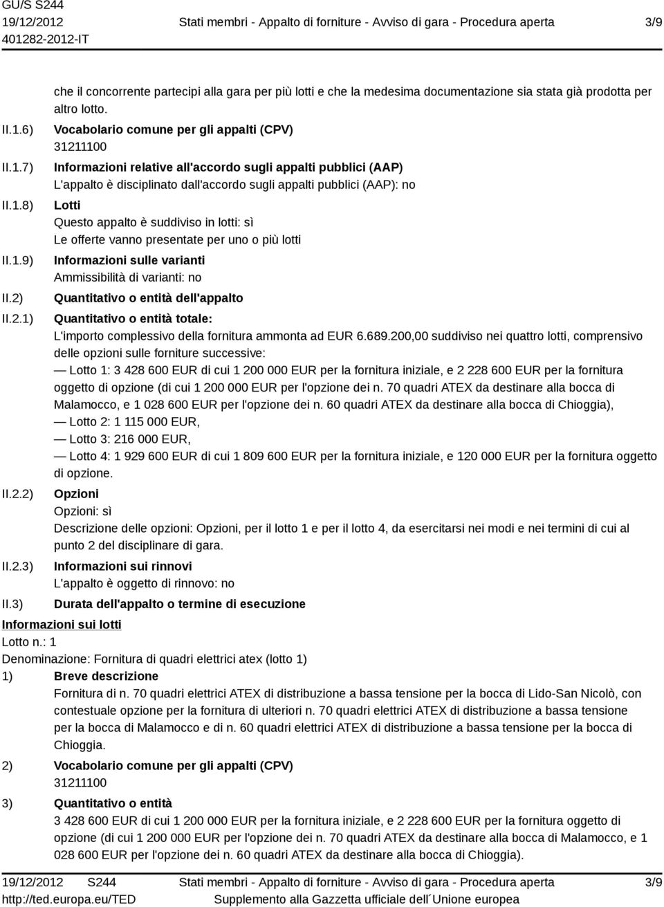 appalto è suddiviso in lotti: sì Le offerte vanno presentate per uno o più lotti Informazioni sulle varianti Ammissibilità di varianti: no Quantitativo o entità dell'appalto Quantitativo o entità