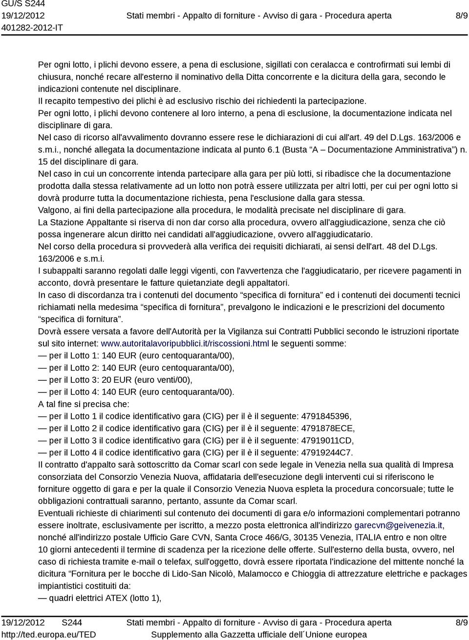 Per ogni lotto, i plichi devono contenere al loro interno, a pena di esclusione, la documentazione indicata nel disciplinare di gara.