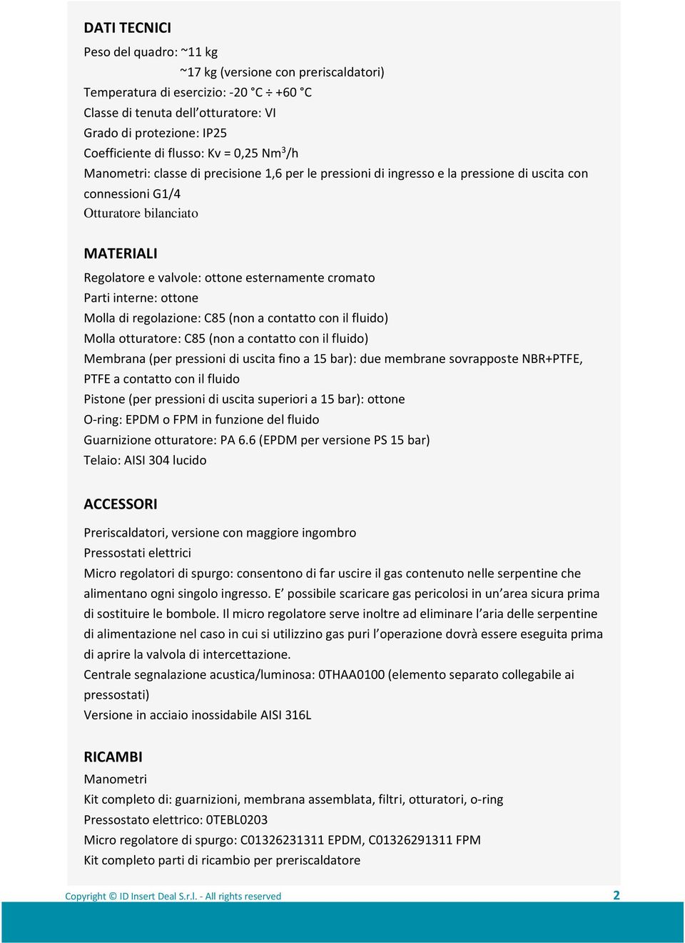 esternamente cromato Parti interne: ottone Molla di regolazione: C85 (non a contatto con il fluido) Molla otturatore: C85 (non a contatto con il fluido) Membrana (per pressioni di uscita fino a 15