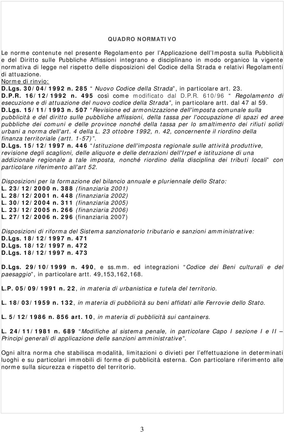 285 Nuovo Codice della Strada, in particolare art. 23. D.P.R. 16/12/1992 n. 495 così come modificato dal D.P.R. 610/96 Regolamento di esecuzione e di attuazione del nuovo codice della Strada, in particolare artt.