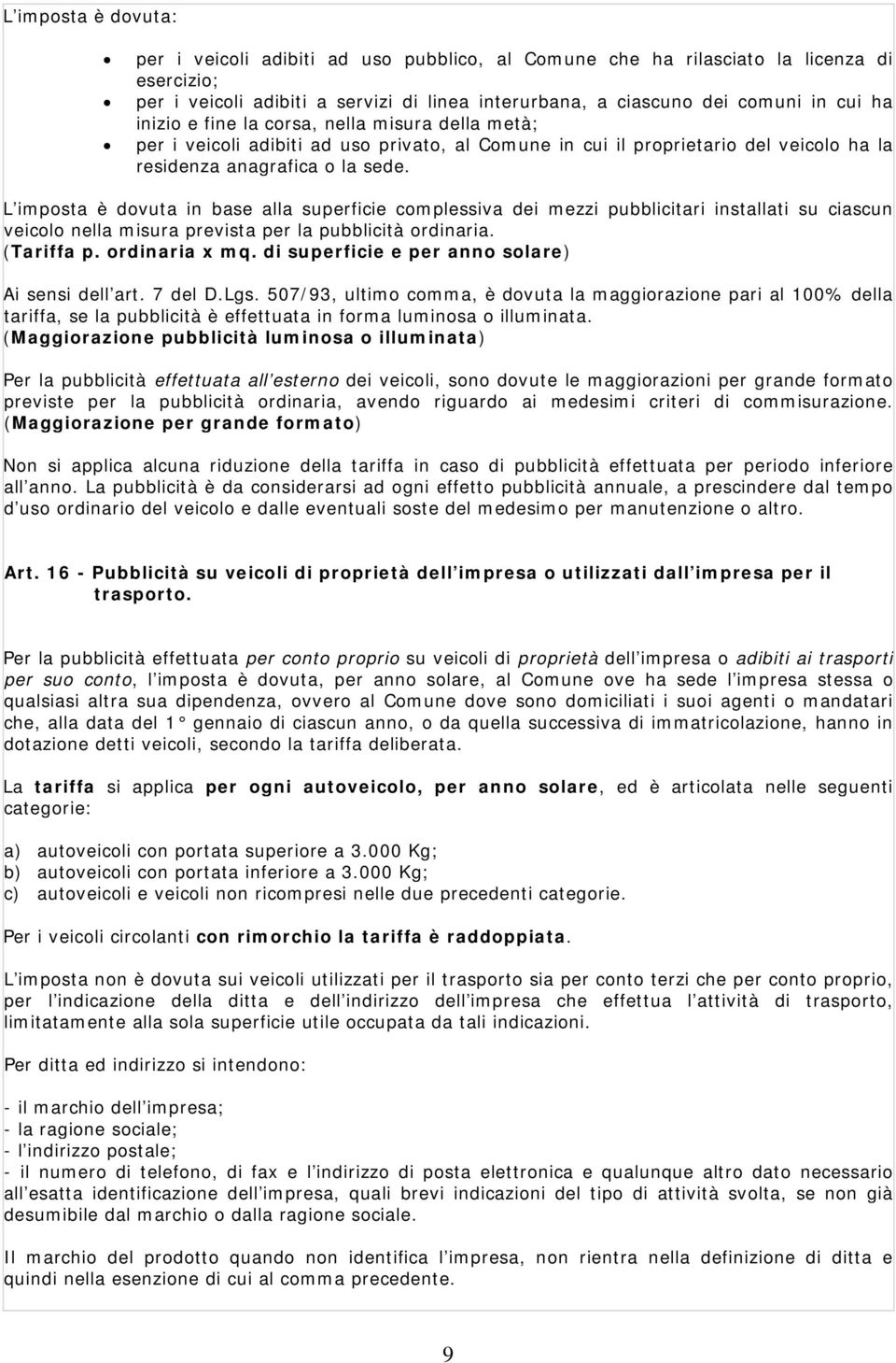 L imposta è dovuta in base alla superficie complessiva dei mezzi pubblicitari installati su ciascun veicolo nella misura prevista per la pubblicità ordinaria. (Tariffa p. ordinaria x mq.