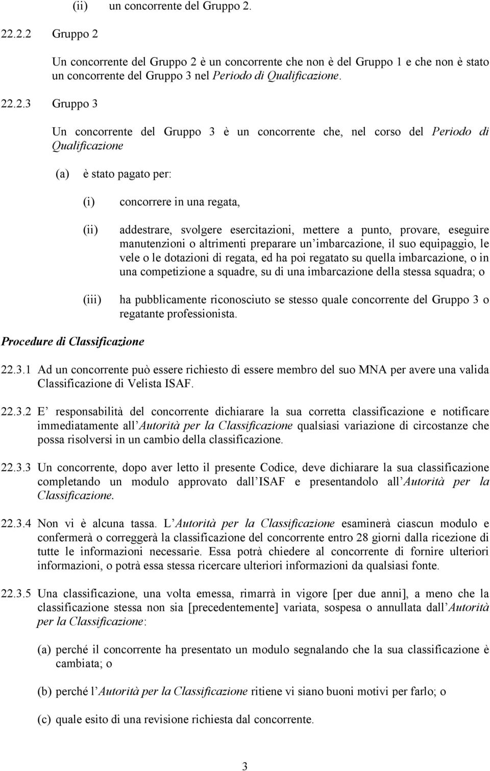 Un concorrente del Gruppo 3 è un concorrente che, nel corso del Periodo di Qualificazione (a) è stato pagato per: (ii) (iii) concorrere in una regata, addestrare, svolgere esercitazioni, mettere a