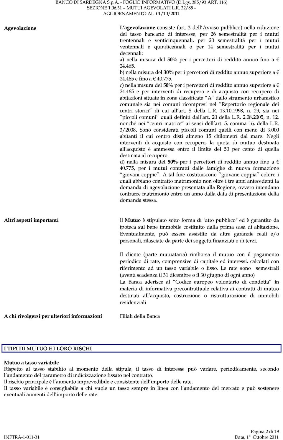 per 14 semestralità per i mutui decennali: a) nella misura del 50% per i percettori di reddito annuo fino a 24.465. b) nella misura del 30% per i percettori di reddito annuo superiore a 24.