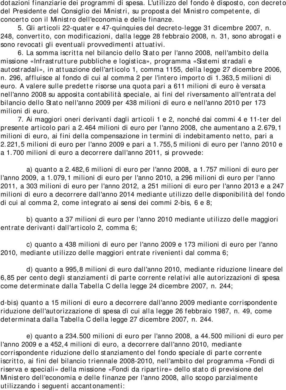 Gli articoli 22-quater e 47-quinquies del decreto-legge 31 dicembre 2007, n. 248, convertito, con modificazioni, dalla legge 28 febbraio 2008, n.