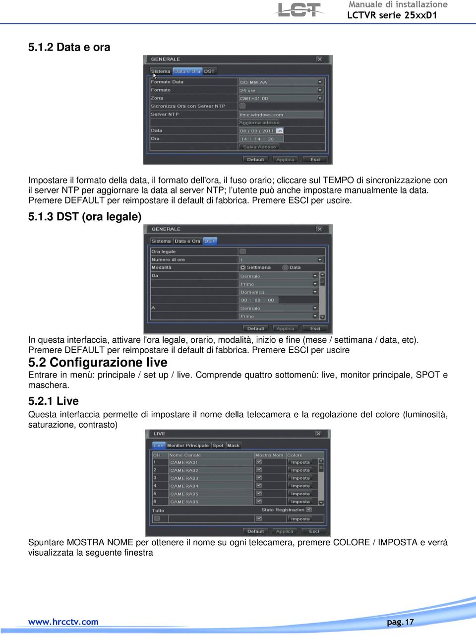 3 DST (ora legale) In questa interfaccia, attivare l'ora legale, orario, modalità, inizio e fine (mese / settimana / data, etc). Premere DEFAULT per reimpostare il default di fabbrica.