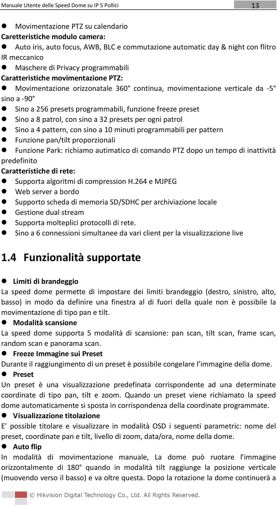 sino a 32 presets per ogni patrol Sino a 4 pattern, con sino a 10 minuti programmabili per pattern Funzione pan/tilt proporzionali Funzione Park: richiamo autimatico di comando PTZ dopo un tempo di