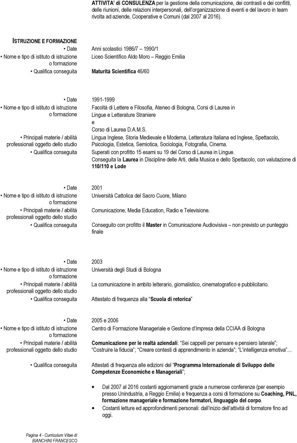 ISTRUZIONE E FORMAZIONE Date Anni scolastici 1986/7 1990/1 Nome e tipo di istituto di istruzione Liceo Scientifico Aldo Moro Reggio Emilia Qualifica conseguita Maturità Scientifica 46/60 Nome e tipo