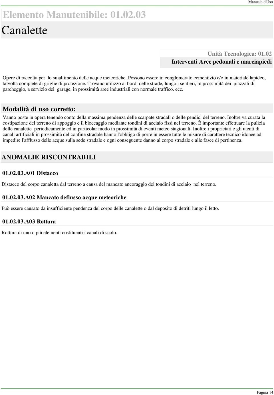 Trovano utilizzo ai bordi delle strade, lungo i sentieri, in prossimità dei piazzali di parcheggio, a servizio dei garage, in prossimità aree industriali con normale traffico. ecc.