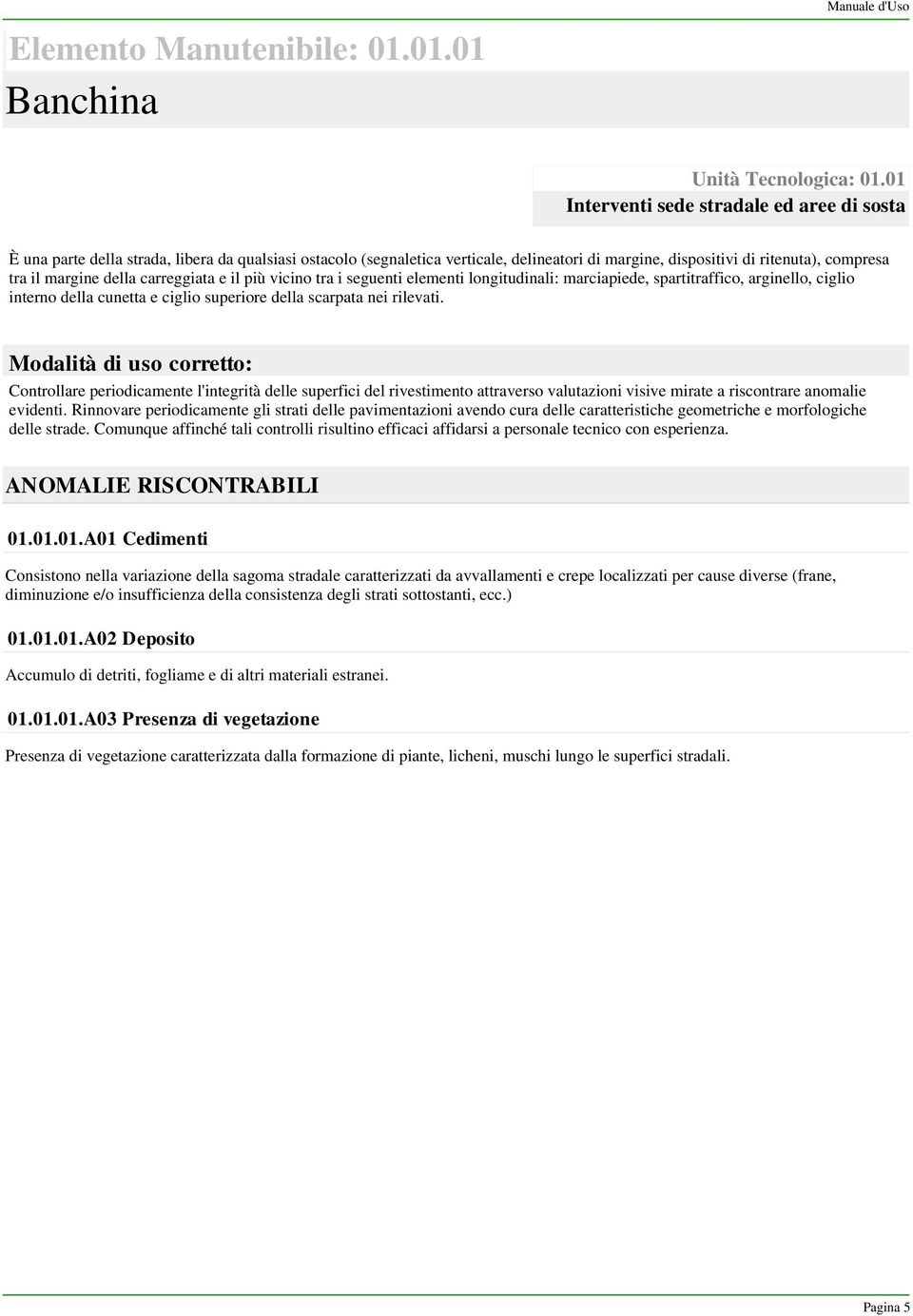 della carreggiata e il più vicino tra i seguenti elementi longitudinali: marciapiede, spartitraffico, arginello, ciglio interno della cunetta e ciglio superiore della scarpata nei rilevati.