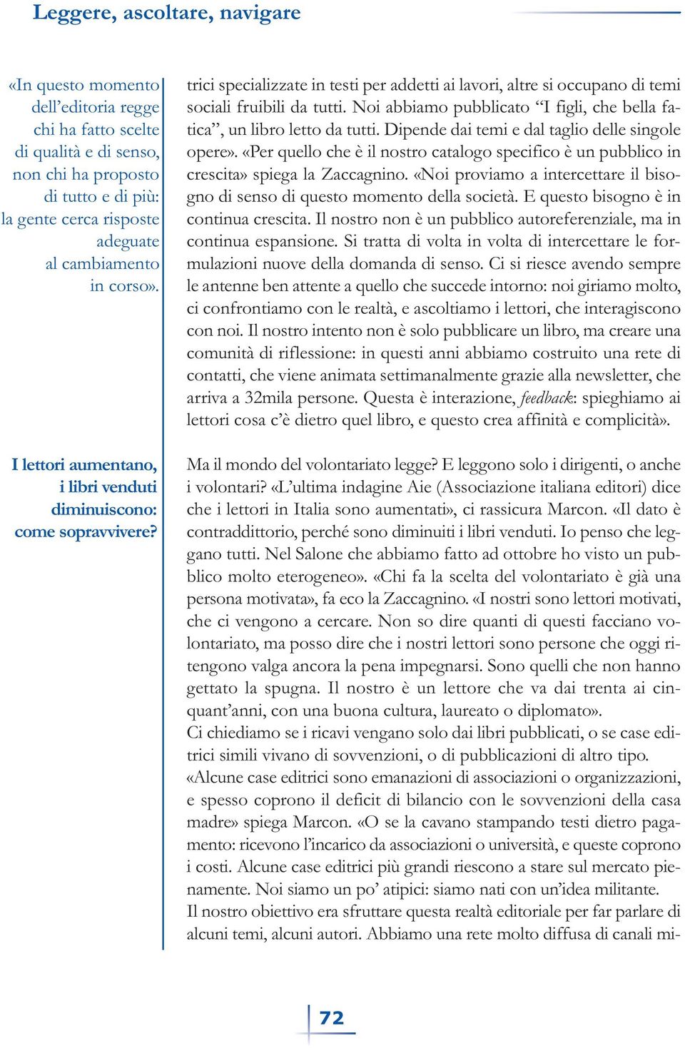 Noi abbiamo pubblicato I figli, che bella fatica, un libro letto da tutti. Dipende dai temi e dal taglio delle singole opere».