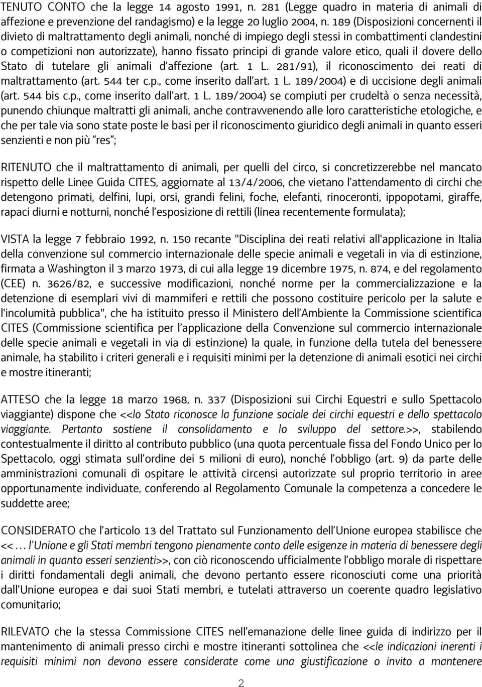 valore etico, quali il dovere dello Stato di tutelare gli animali d affezione (art. 1 L. 281/91), il riconoscimento dei reati di maltrattamento (art. 544 ter c.p., come inserito dall art. 1 L. 189/2004) e di uccisione degli animali (art.