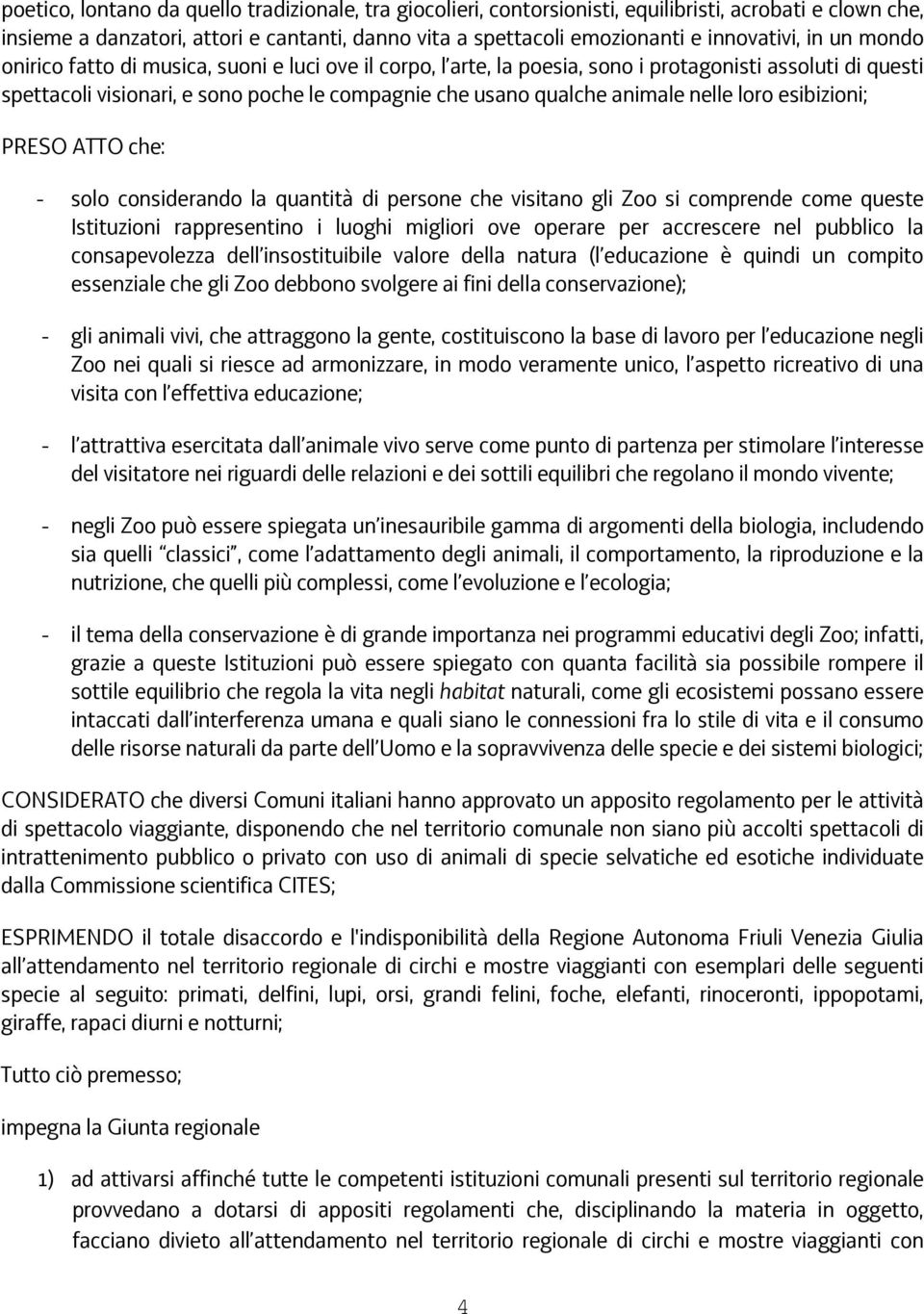 nelle loro esibizioni; PRESO ATTO che: - solo considerando la quantità di persone che visitano gli Zoo si comprende come queste Istituzioni rappresentino i luoghi migliori ove operare per accrescere