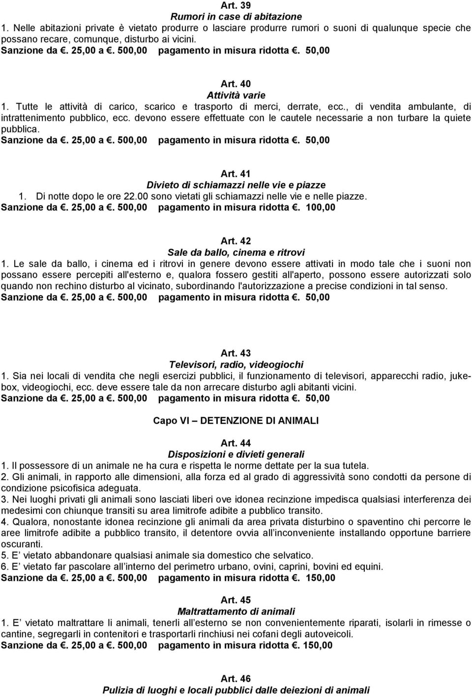 devono essere effettuate con le cautele necessarie a non turbare la quiete pubblica. Art. 41 Divieto di schiamazzi nelle vie e piazze 1. Di notte dopo le ore 22.