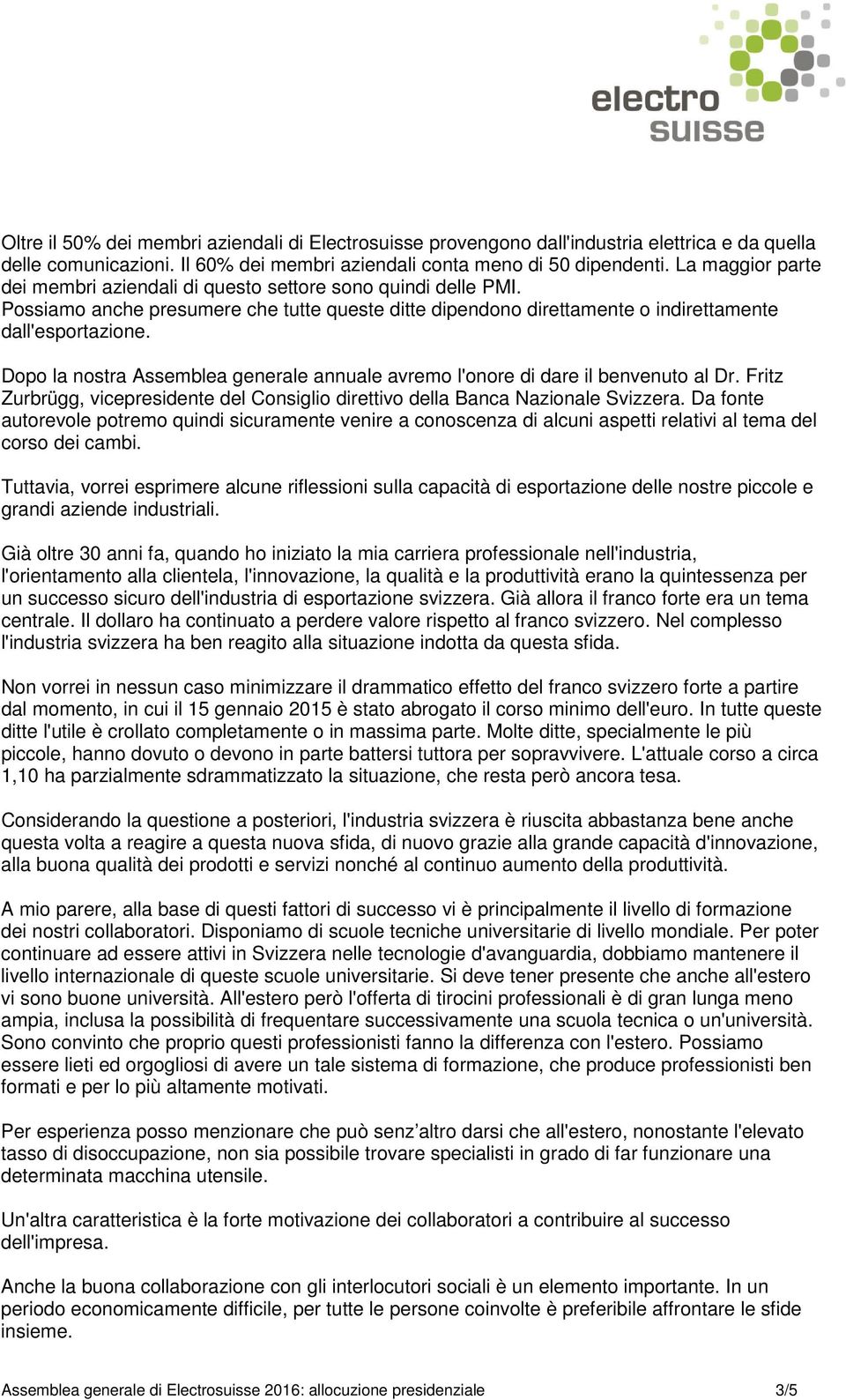 Dopo la nostra Assemblea generale annuale avremo l'onore di dare il benvenuto al Dr. Fritz Zurbrügg, vicepresidente del Consiglio direttivo della Banca Nazionale Svizzera.