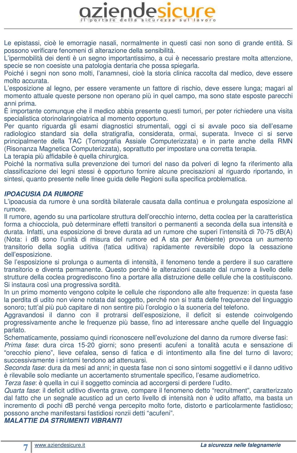 Poiché i segni non sono molti, l anamnesi, cioè la storia clinica raccolta dal medico, deve essere molto accurata.