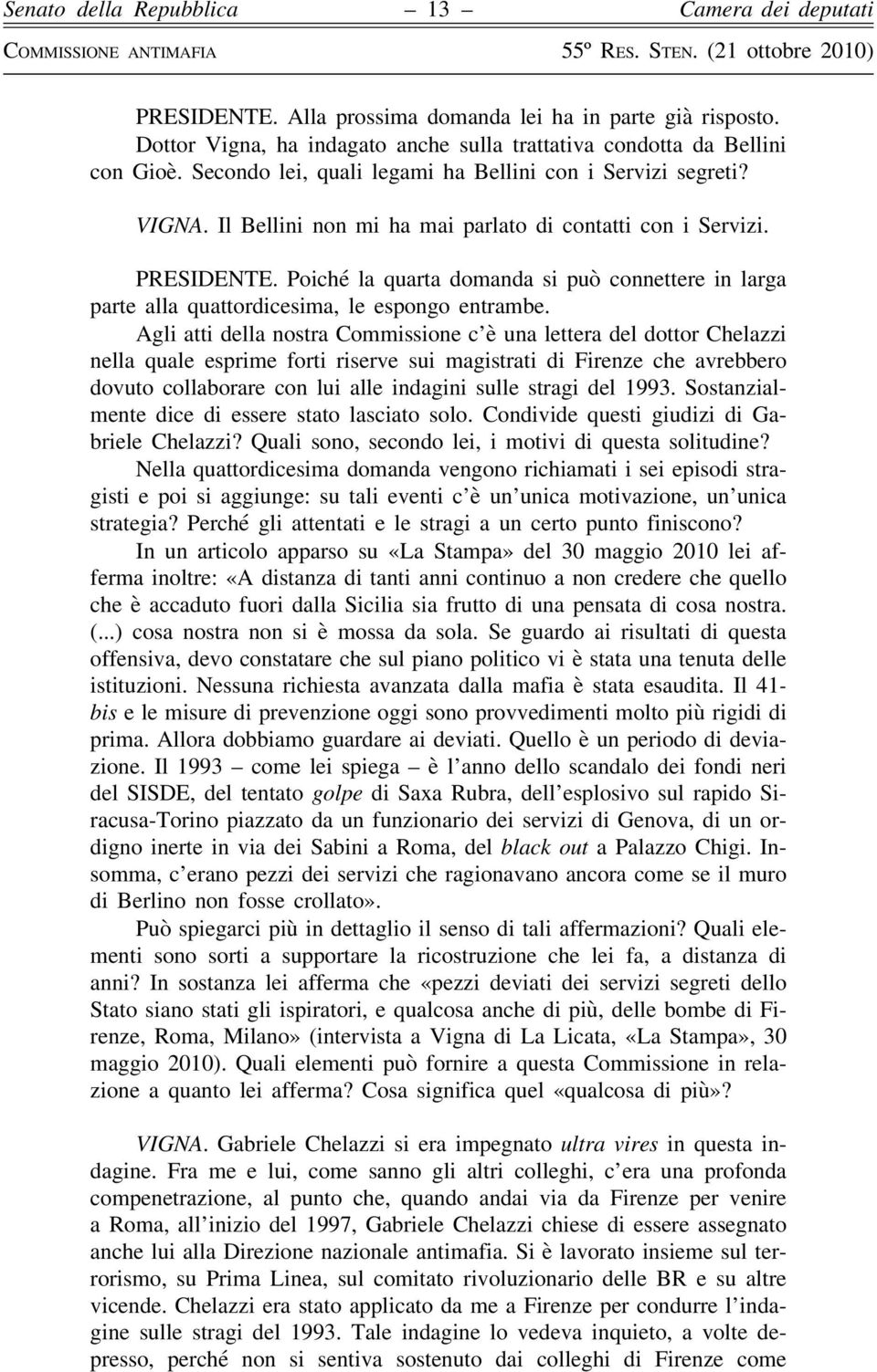 Poiché la quarta domanda si può connettere in larga parte alla quattordicesima, le espongo entrambe.