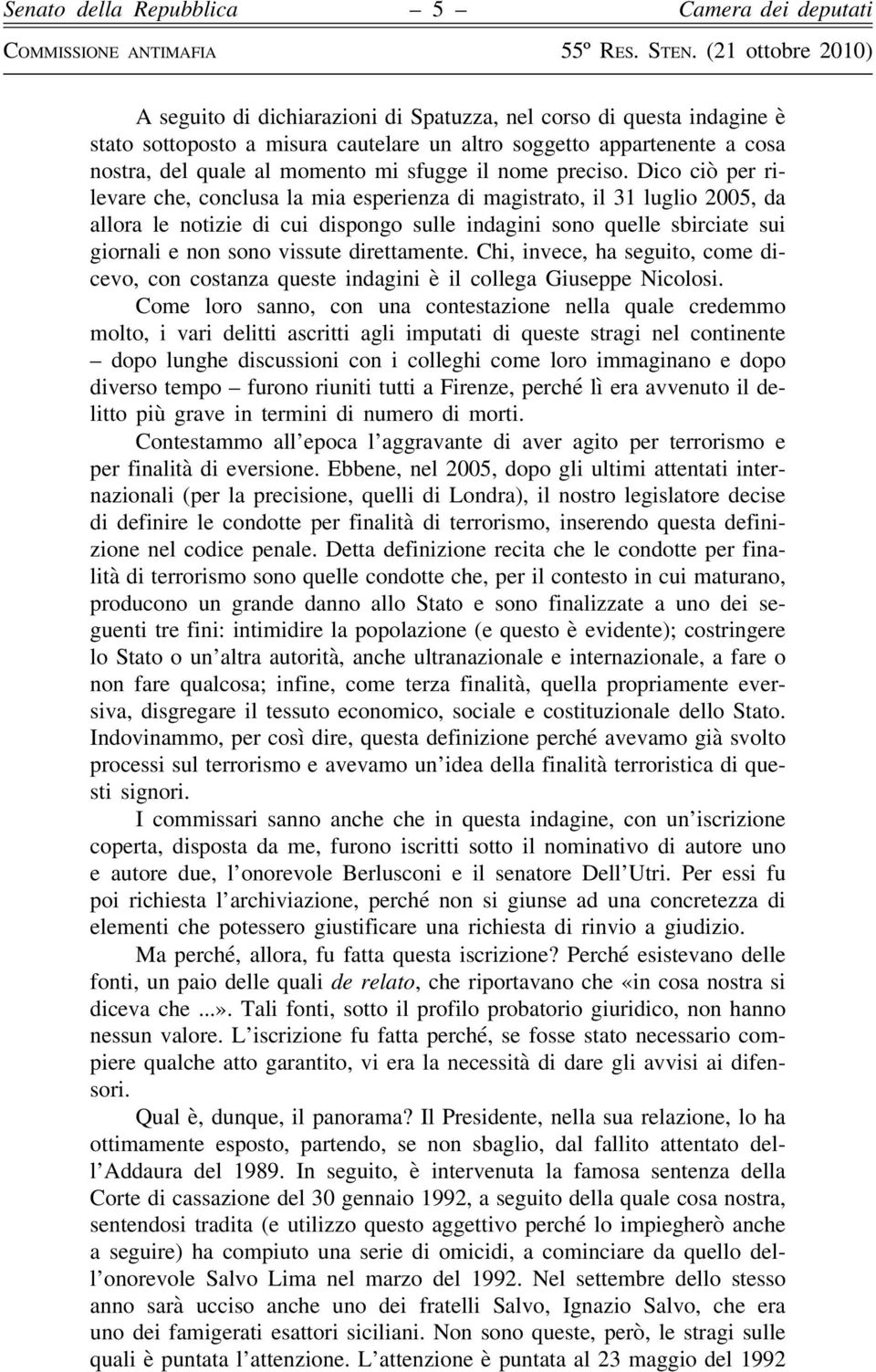 Dico ciò per rilevare che, conclusa la mia esperienza di magistrato, il 31 luglio 2005, da allora le notizie di cui dispongo sulle indagini sono quelle sbirciate sui giornali e non sono vissute