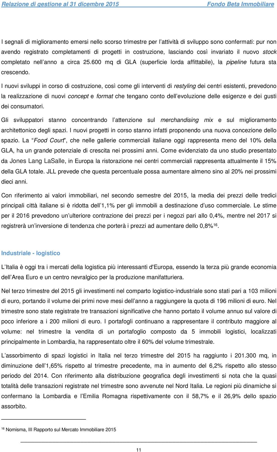 I nuovi sviluppi in corso di costruzione, così come gli interventi di restyling dei centri esistenti, prevedono la realizzazione di nuovi concept e format che tengano conto dell evoluzione delle