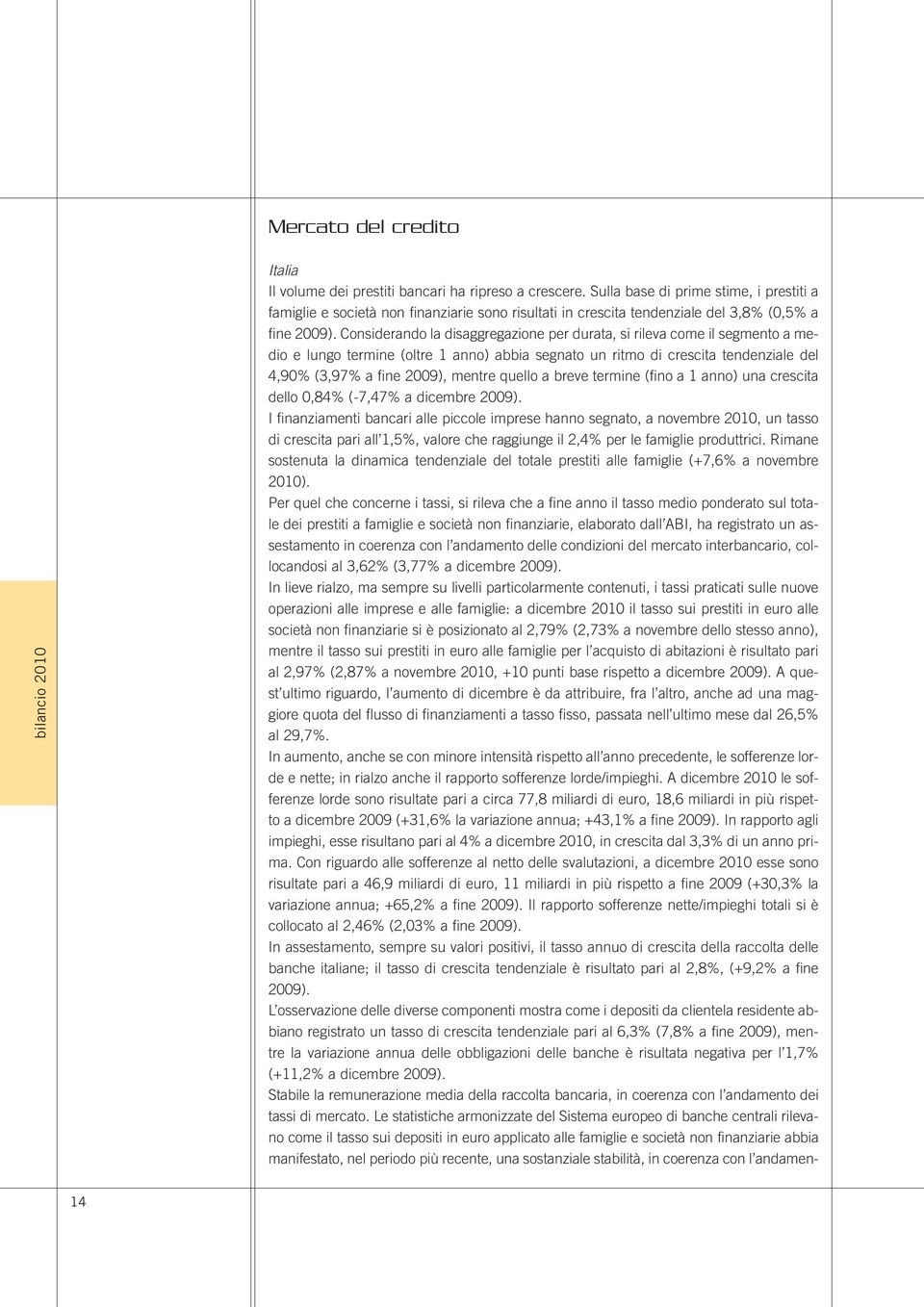 Considerando la disaggregazione per durata, si rileva come il segmento a medio e lungo termine (oltre 1 anno) abbia segnato un ritmo di crescita tendenziale del 4,90% (3,97% a fine 2009), mentre