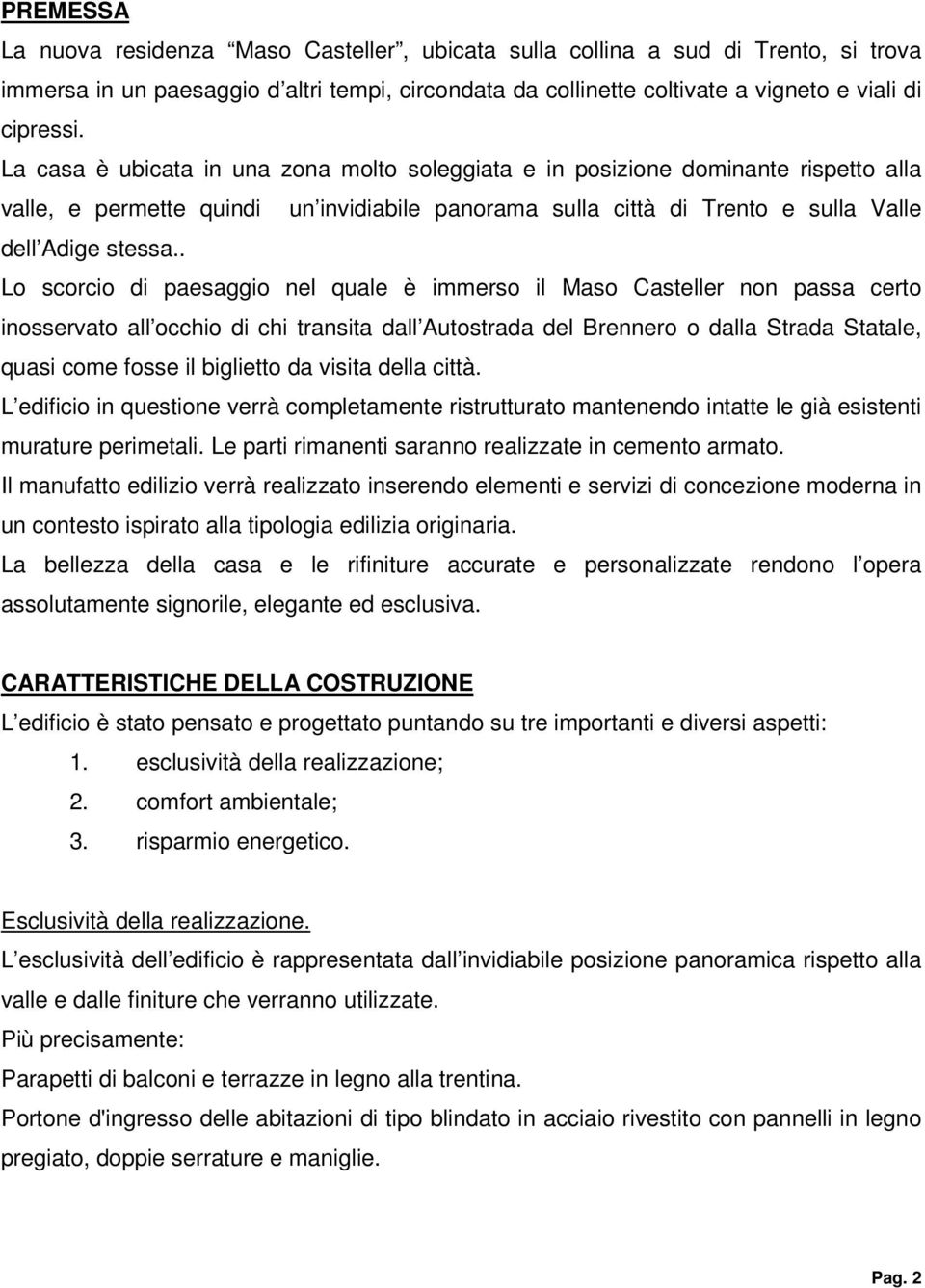 . Lo scorcio di paesaggio nel quale è immerso il Maso Casteller non passa certo inosservato all occhio di chi transita dall Autostrada del Brennero o dalla Strada Statale, quasi come fosse il