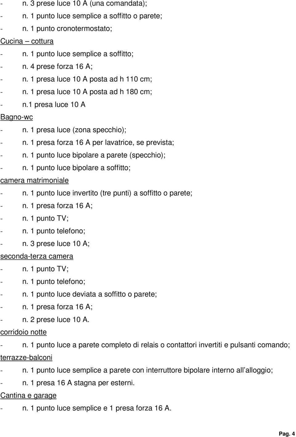 1 presa forza 16 A per lavatrice, se prevista; - n. 1 punto luce bipolare a parete (specchio); - n. 1 punto luce bipolare a soffitto; camera matrimoniale - n.