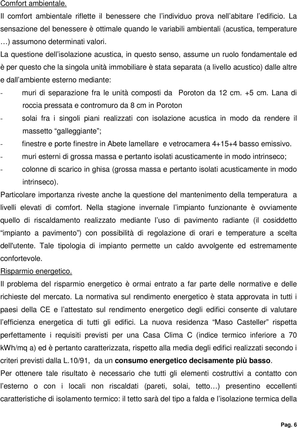 La questione dell isolazione acustica, in questo senso, assume un ruolo fondamentale ed è per questo che la singola unità immobiliare è stata separata (a livello acustico) dalle altre e dall ambiente