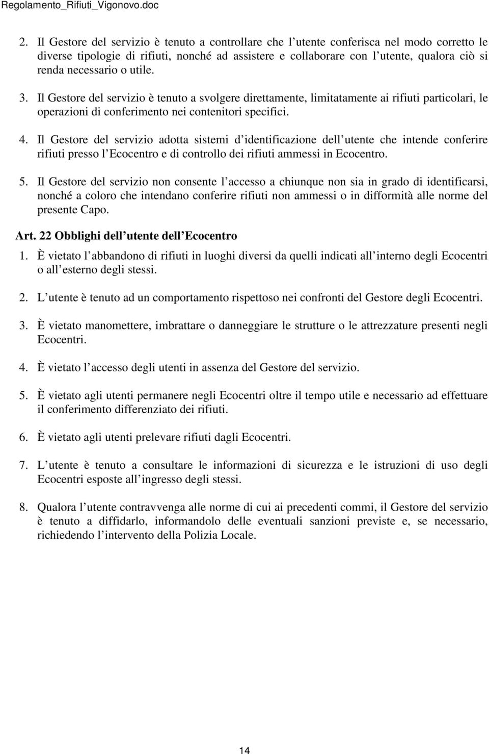 Il Gestore del servizio adotta sistemi d identificazione dell utente che intende conferire rifiuti presso l Ecocentro e di controllo dei rifiuti ammessi in Ecocentro. 5.