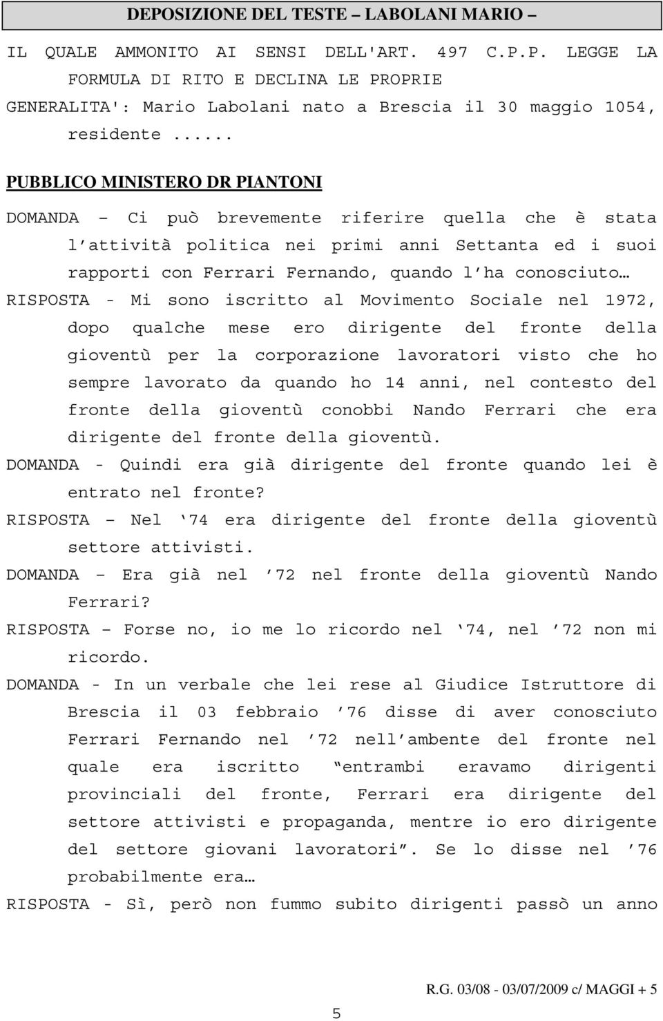 RISPOSTA - Mi sono iscritto al Movimento Sociale nel 1972, dopo qualche mese ero dirigente del fronte della gioventù per la corporazione lavoratori visto che ho sempre lavorato da quando ho 14 anni,