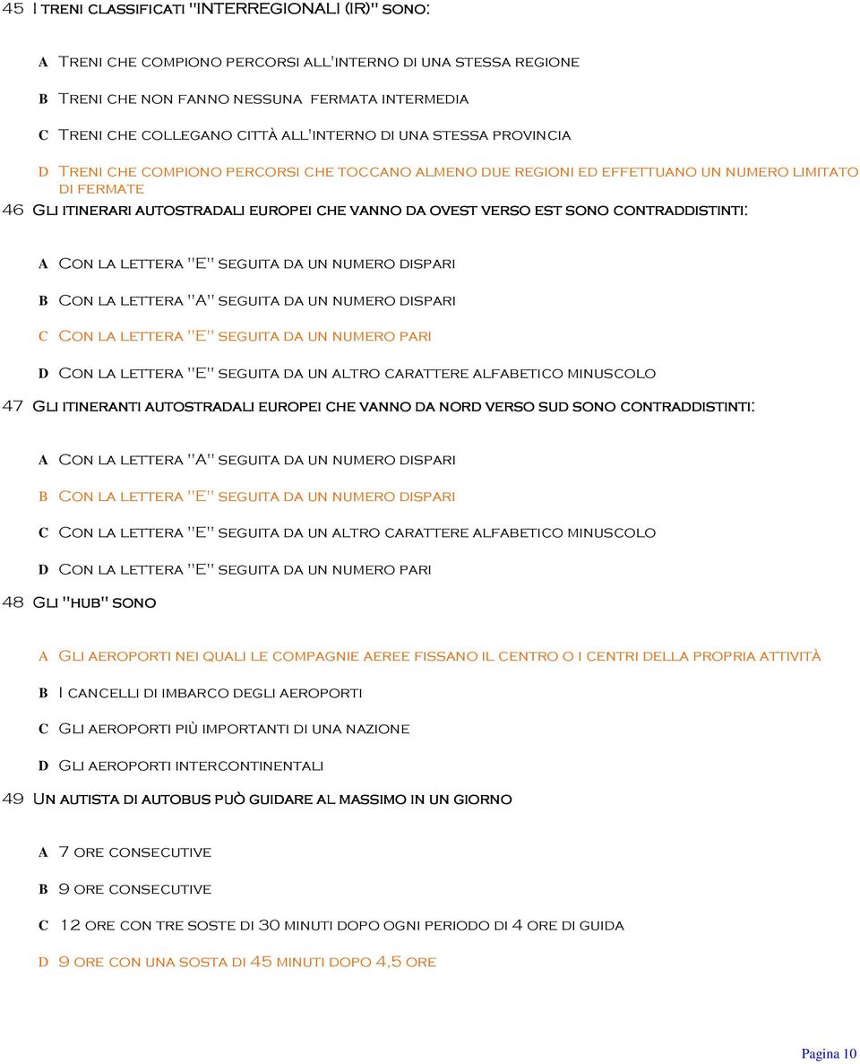 verso est sono contraddistinti: A Con la lettera "E" seguita da un numero dispari B Con la lettera "A" seguita da un numero dispari C Con la lettera "E" seguita da un numero pari D Con la lettera "E"