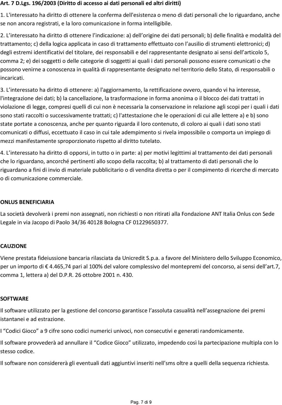 L interessato ha diritto di ottenere l indicazione: a) dell origine dei dati personali; b) delle finalità e modalità del trattamento; c) della logica applicata in caso di trattamento effettuato con l