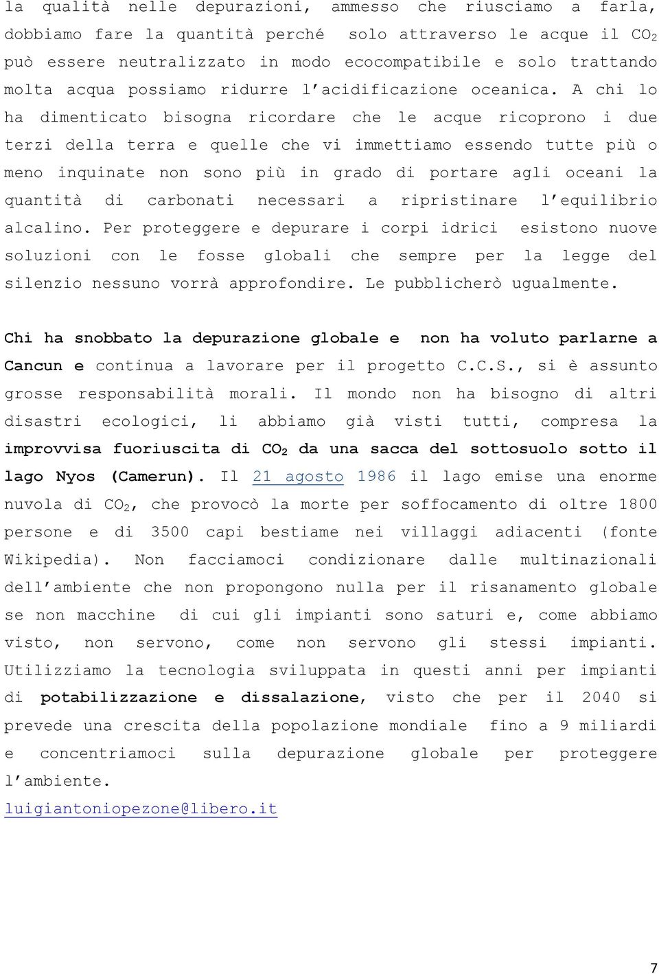 A chi lo ha dimenticato bisogna ricordare che le acque ricoprono i due terzi della terra e quelle che vi immettiamo essendo tutte più o meno inquinate non sono più in grado di portare agli oceani la