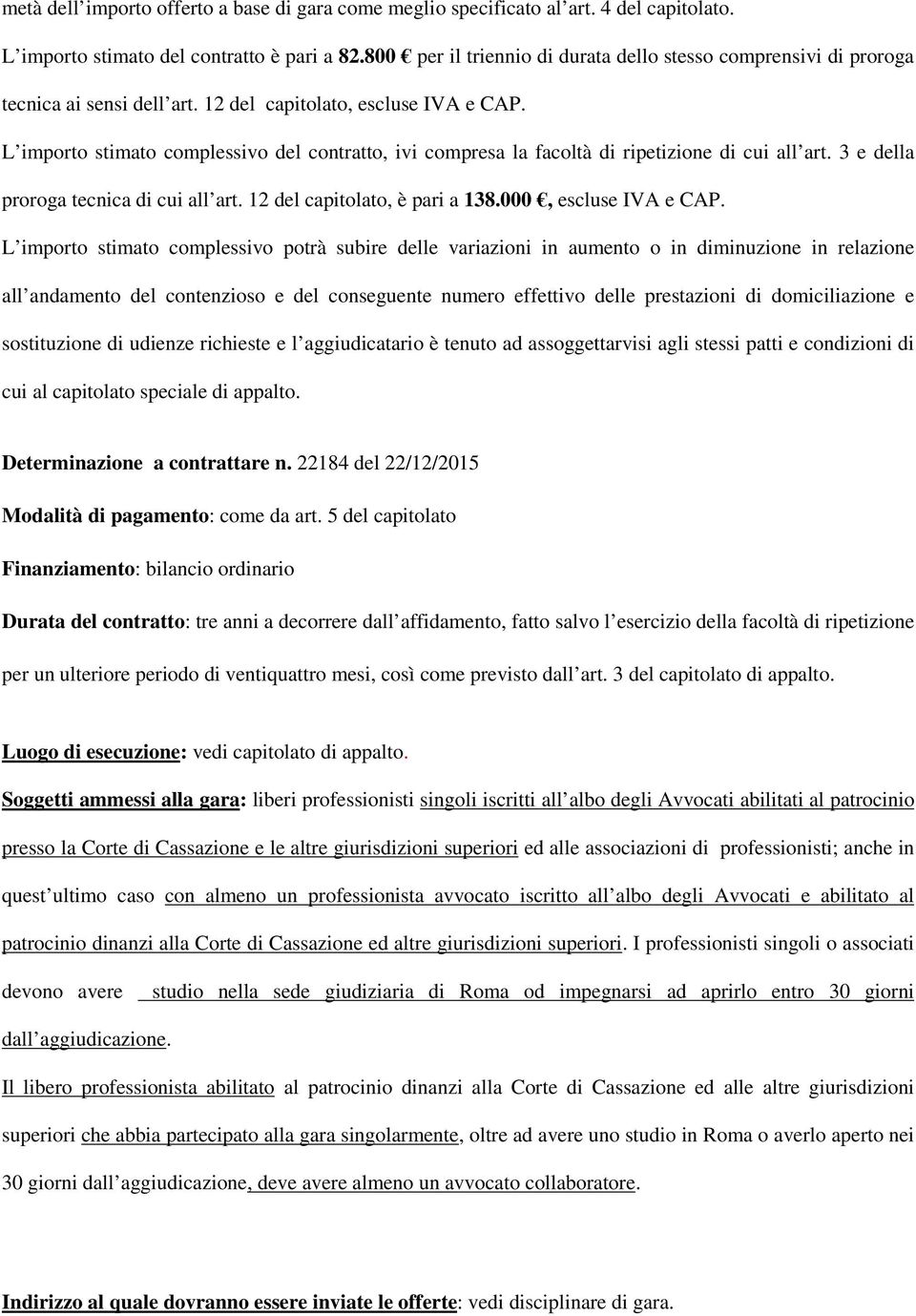 L importo stimato complessivo del contratto, ivi compresa la facoltà di ripetizione di cui all art. 3 e della proroga tecnica di cui all art. 12 del capitolato, è pari a 138.000, escluse IVA e CAP.