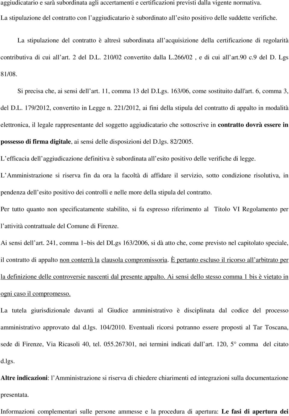 La stipulazione del contratto è altresì subordinata all acquisizione della certificazione di regolarità contributiva di cui all art. 2 del D.L. 210/02 convertito dalla L.266/02, e di cui all art.90 c.